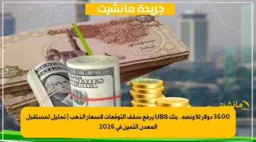 3600 دولار للأونصة.. بنك UBS يرفع سقف التوقعات لأسعار الذهب تحليل لمستقبل المعدن الثمين في 2026 1